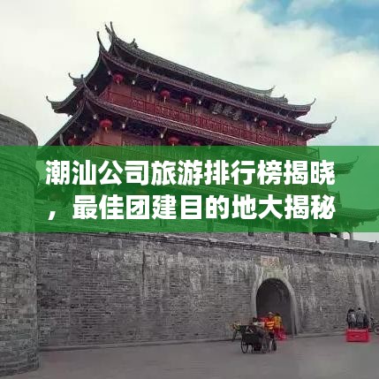 潮汕公司旅游排行榜揭晓，最佳团建目的地大揭秘！
