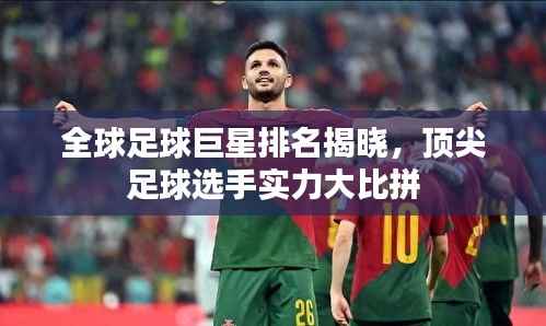全球足球巨星排名揭晓，顶尖足球选手实力大比拼