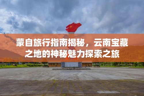 蒙自旅行指南揭秘，云南宝藏之地的神秘魅力探索之旅