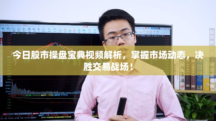 今日股市操盘宝典视频解析，掌握市场动态，决胜交易战场！