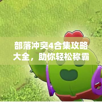 部落冲突4合集攻略大全，助你轻松称霸游戏世界！