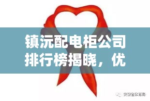 镇沅配电柜公司排行榜揭晓，优质企业一览无余