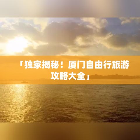 「独家揭秘！厦门自由行旅游攻略大全」