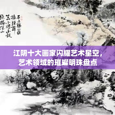 江阴十大画家闪耀艺术星空，艺术领域的璀璨明珠盘点