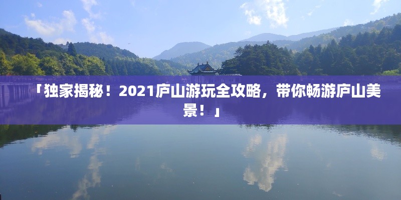 「独家揭秘！2021庐山游玩全攻略，带你畅游庐山美景！」