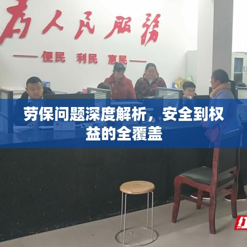 劳保问题深度解析，安全到权益的全覆盖