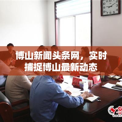 博山新闻头条网，实时捕捉博山最新动态