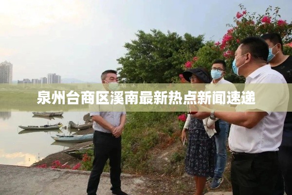 泉州台商区溪南最新热点新闻速递