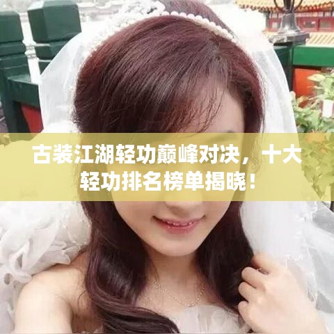 古装江湖轻功巅峰对决，十大轻功排名榜单揭晓！