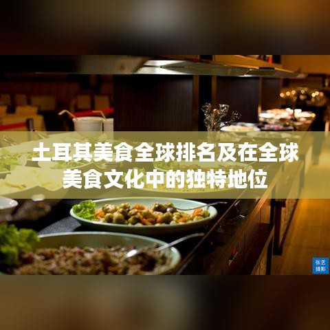 土耳其美食全球排名及在全球美食文化中的独特地位