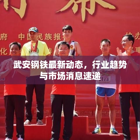 武安钢铁最新动态，行业趋势与市场消息速递