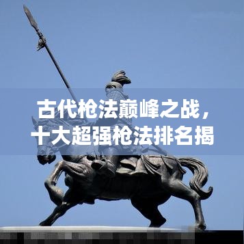 古代枪法巅峰之战，十大超强枪法排名揭晓！