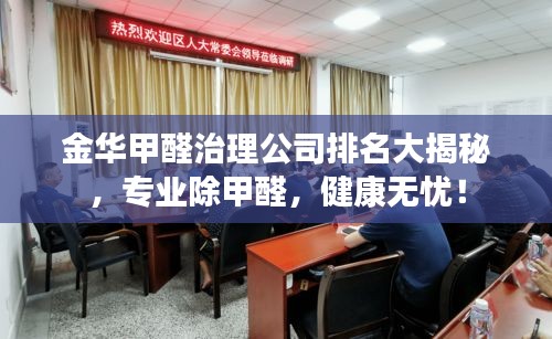 金华甲醛治理公司排名大揭秘，专业除甲醛，健康无忧！