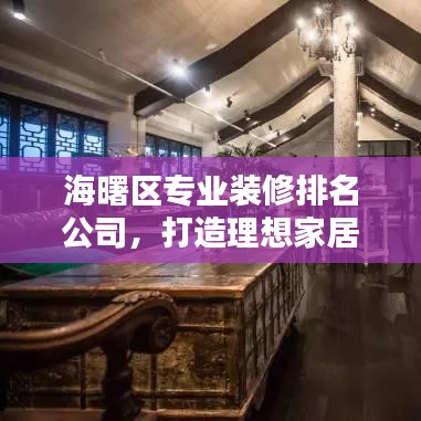 海曙区专业装修排名公司，打造理想家居的首选合作伙伴