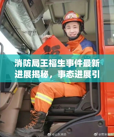 消防局王福生事件最新进展揭秘，事态进展引人关注