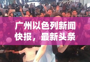 广州以色列新闻快报，最新头条动态一网打尽