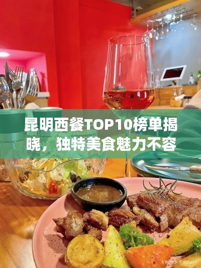 昆明西餐TOP10榜单揭晓，独特美食魅力不容错过