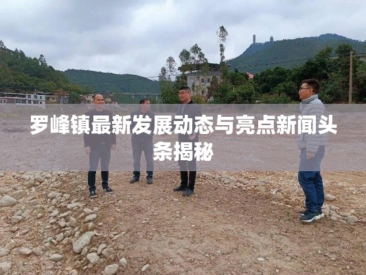 罗峰镇最新发展动态与亮点新闻头条揭秘