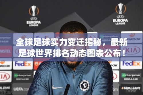 全球足球实力变迁揭秘，最新足球世界排名动态图表公布！