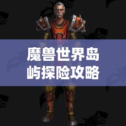 魔兽世界岛屿探险攻略，揭秘最佳岛屿排名与奥秘