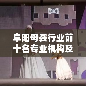 阜阳母婴行业前十名专业机构及服务榜单揭晓！