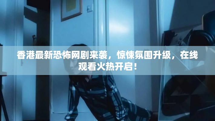 香港最新恐怖网剧来袭，惊悚氛围升级，在线观看火热开启！