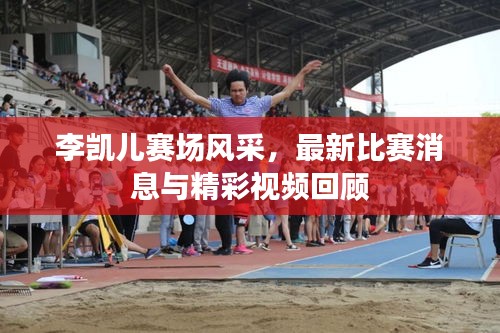 李凯儿赛场风采，最新比赛消息与精彩视频回顾