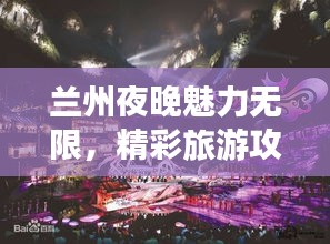 兰州夜晚魅力无限，精彩旅游攻略带你畅游不夜城