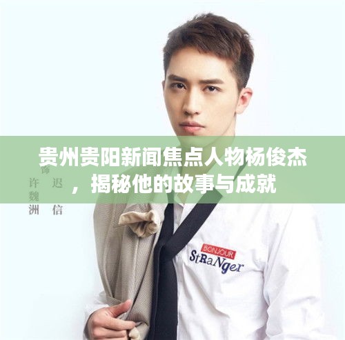 贵州贵阳新闻焦点人物杨俊杰，揭秘他的故事与成就