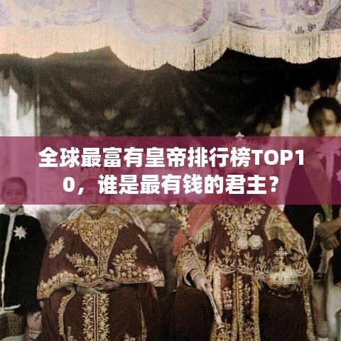 全球最富有皇帝排行榜TOP10，谁是最有钱的君主？