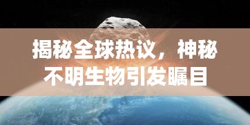揭秘全球热议，神秘不明生物引发瞩目