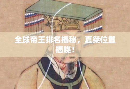 全球帝王排名揭秘，夏桀位置揭晓！