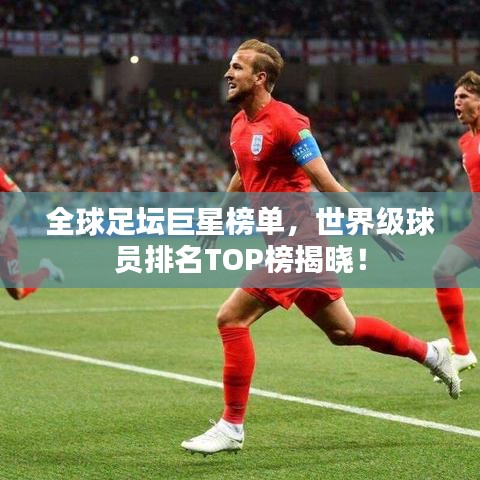 全球足坛巨星榜单，世界级球员排名TOP榜揭晓！