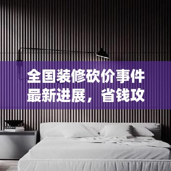 全国装修砍价事件最新进展，省钱攻略大揭秘！