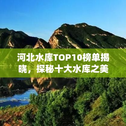 河北水库TOP10榜单揭晓，探秘十大水库之美