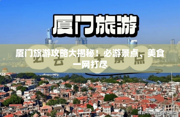 厦门旅游攻略大揭秘！必游景点、美食一网打尽