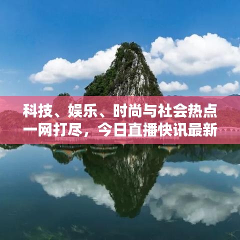 科技、娱乐、时尚与社会热点一网打尽，今日直播快讯最新报道