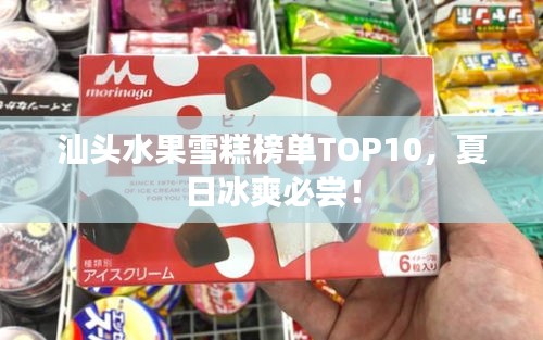 汕头水果雪糕榜单TOP10，夏日冰爽必尝！