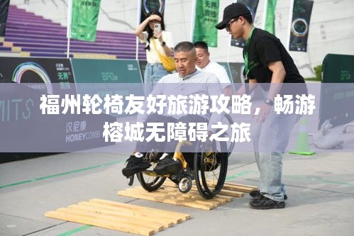 福州轮椅友好旅游攻略，畅游榕城无障碍之旅