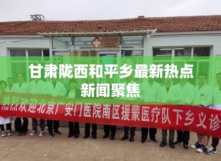 甘肃陇西和平乡最新热点新闻聚焦