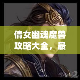 倩女幽魂魔兽攻略大全，最新指南助你轻松通关！