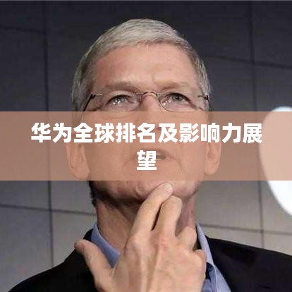 华为全球排名及影响力展望