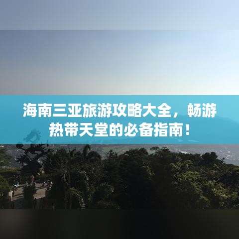 海南三亚旅游攻略大全，畅游热带天堂的必备指南！