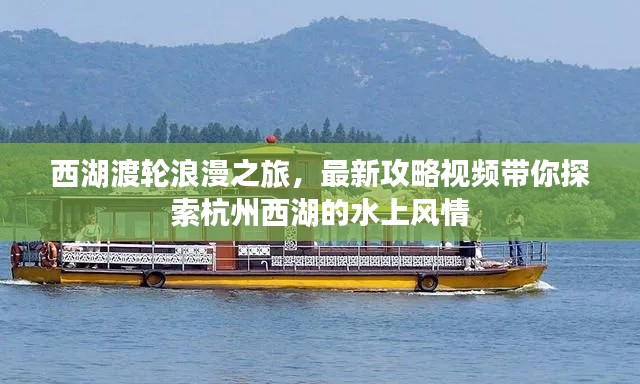 西湖渡轮浪漫之旅，最新攻略视频带你探索杭州西湖的水上风情