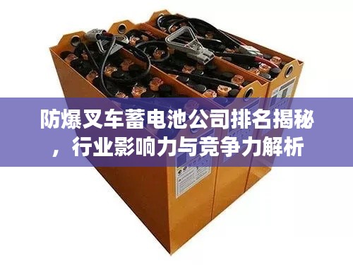 防爆叉车蓄电池公司排名揭秘，行业影响力与竞争力解析