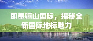 即墨骊山国际，揭秘全新国际地标魅力
