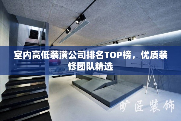 室内高低装潢公司排名TOP榜，优质装修团队精选