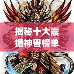 揭秘十大震撼神兽榜单，盘点史上最强神兽排名！