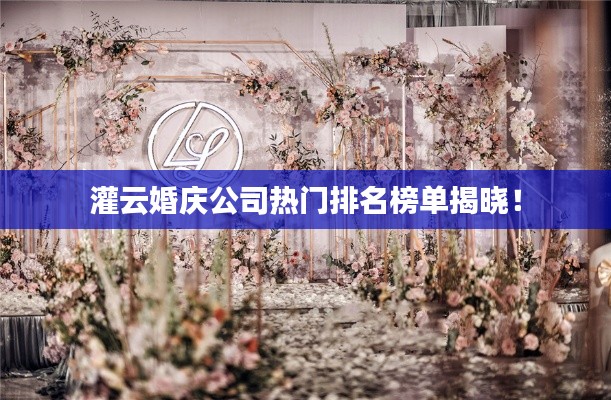 灌云婚庆公司热门排名榜单揭晓！