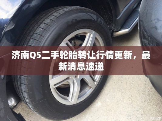 济南Q5二手轮胎转让行情更新，最新消息速递